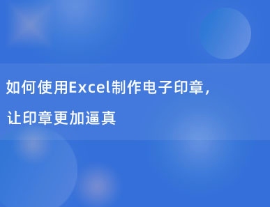 如何使用Excel制作电子印章，让印章更加逼真